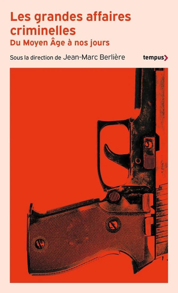 Les grandes affaires criminelles : du Moyen âge à nos jours (Éd. revue et augmentée) sous la direction de Jean-Marc Berlière