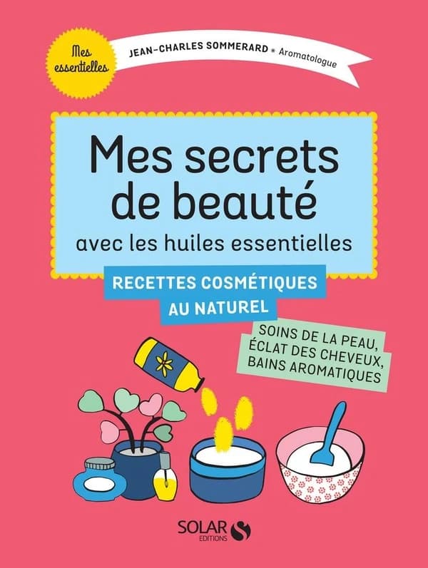 Mes secrets de beauté : avec les huiles essentielles