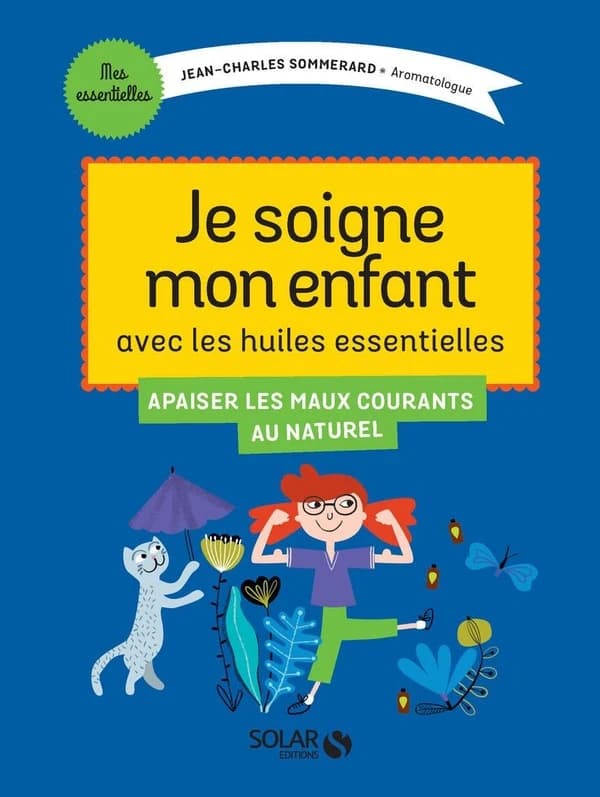 Je traite les petits maux de mon enfant : avec les huiles essentielles