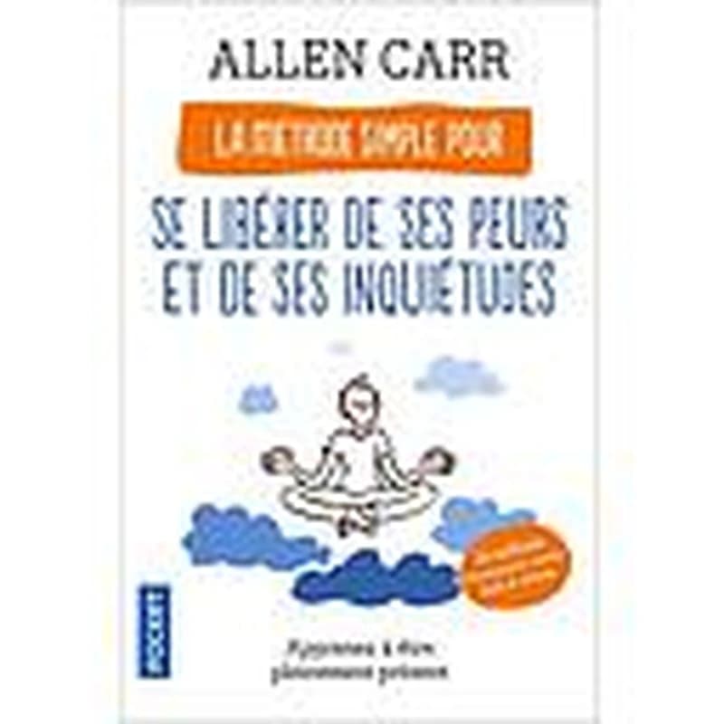 La méthode simple pour se libérer de ses peurs et de ses inquiétudes : apprenez à être pleinement présent