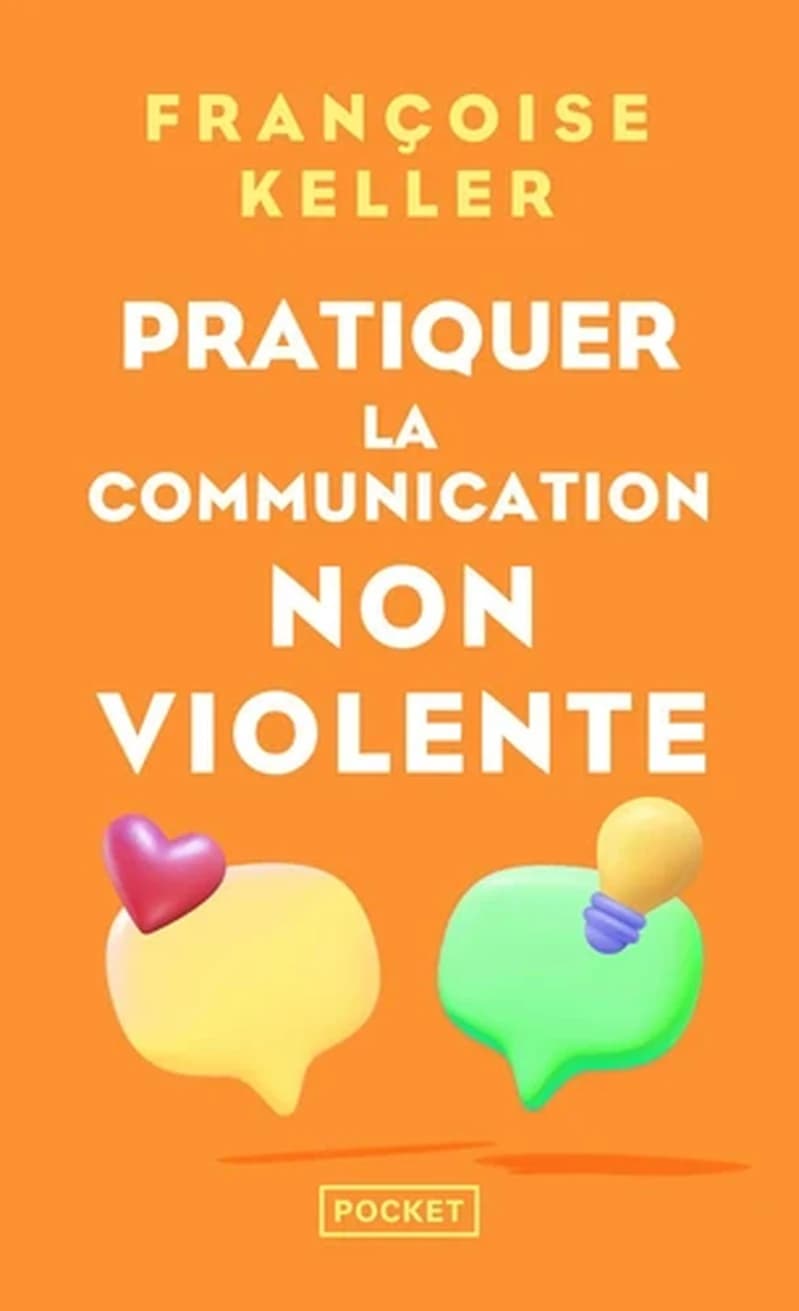 Pratiquer la communication non violente : passeport pour un monde où l'on ose se parler en sachant comment le dire (3e éd.) Françoise Keller