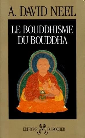 Le bouddhisme du Bouddha : ses doctrines, ses méthodes et ses développements mahayanistes et tantriques au Tibet (Ed. augm. et définitive) Alexandra David-Néel