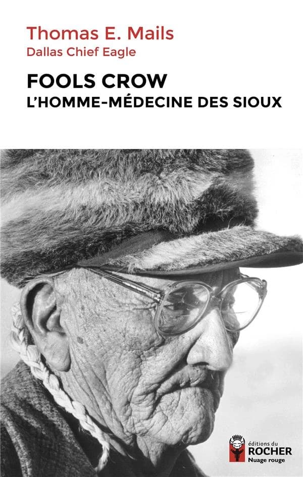 Fools Crow : l'homme-médecine des Sioux ([Éd. augmentée d'une] nouvelle préface de Didier Dupont) Thomas E. Mails ; [avec la collaboration de] Dallas Chief Eagle ; traduit de l'anglais (américain) par Richard Crevier ; revu par Karin Bodson ; édition anno