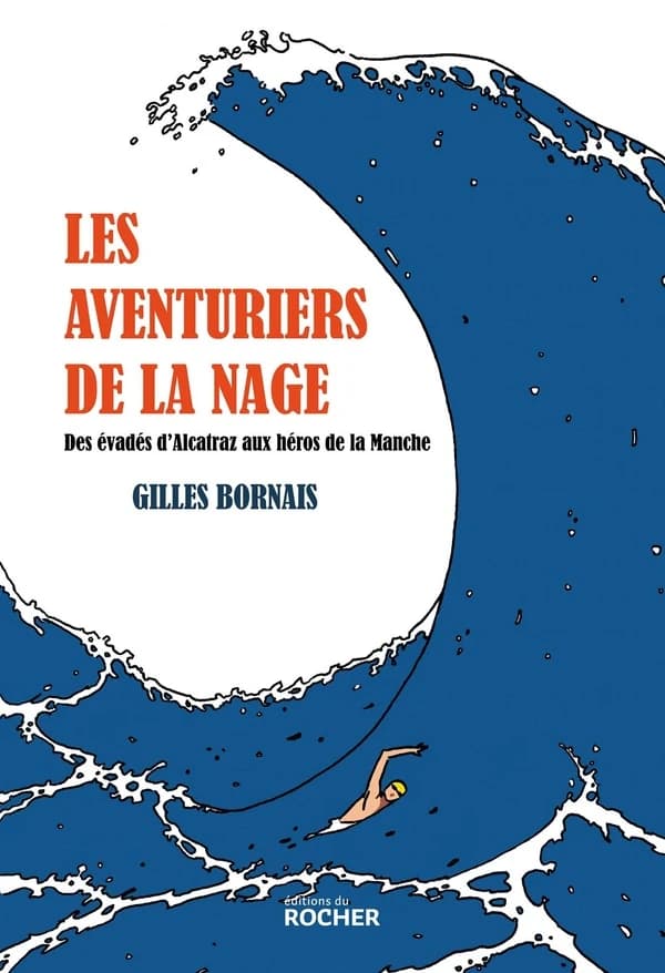 Les aventuriers de la nage : des évadés d'Alcatraz aux forçats de la Manche