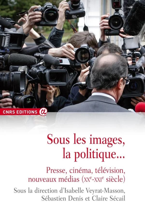 Sous les images, la politique : presse, cinéma, télévision, nouveaux médias, XXe-XXIe siècle