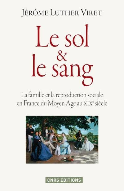 Le sol et le sang : la famille et la reproduction sociale en France du Moyen âge au XIXe siècle
