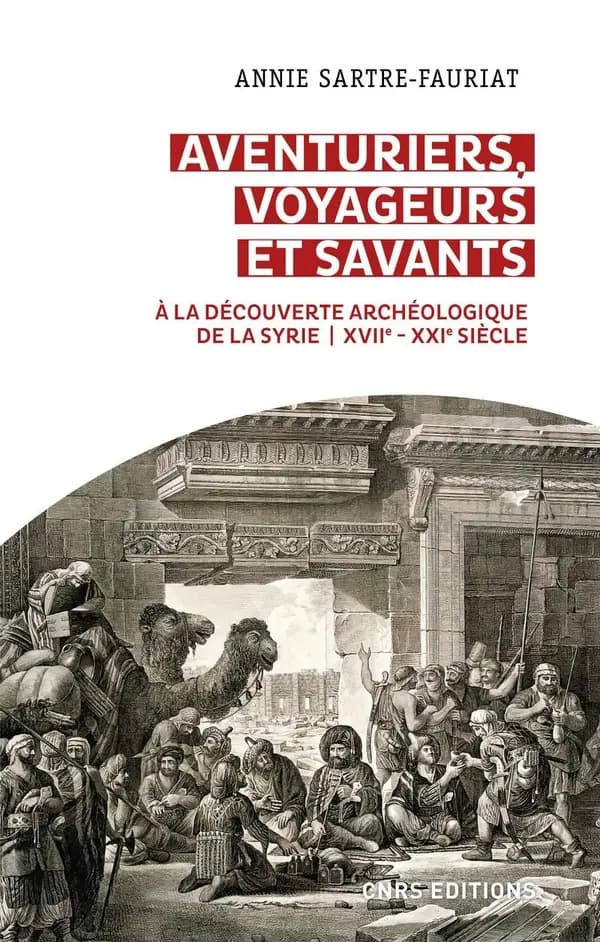 Aventuriers, voyageurs et savants : à la découverte archéologique de la Syrie, XVIIe-XXIe siècle