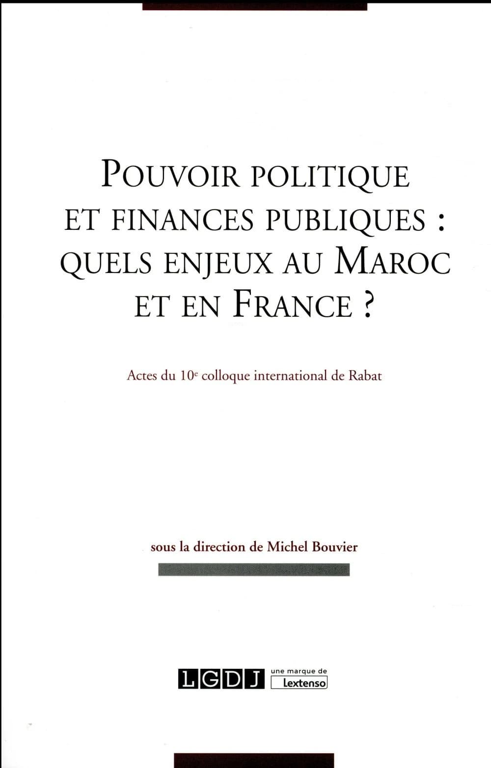 Pouvoir politique et finances publiques, quels enjeux au Maroc et en France : actes du 10e colloque international de finances publiques, Rabat, 16 et 17 septembre 2016