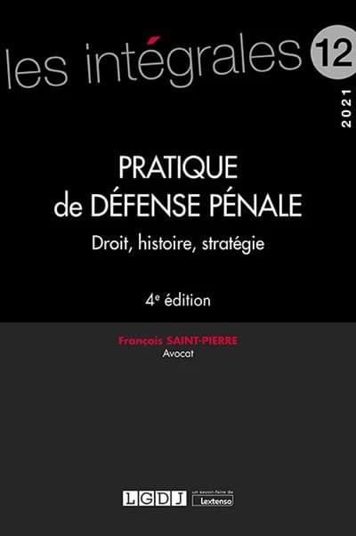 Pratique de défense pénale : droit, histoire, stratégie (4e éd., 2021) François Saint-Pierre,...