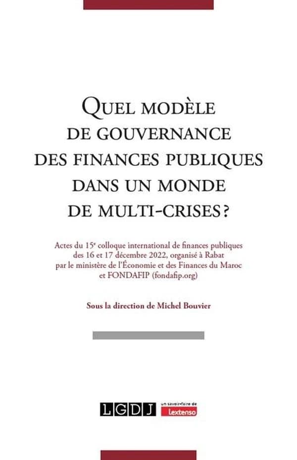 Quel modèle de gouvernance des finances publiques dans un monde de multi-crises ? : actes du 15e Colloque international de finances publiques des 16 et 17 décembre 2022 organisé à Rabat