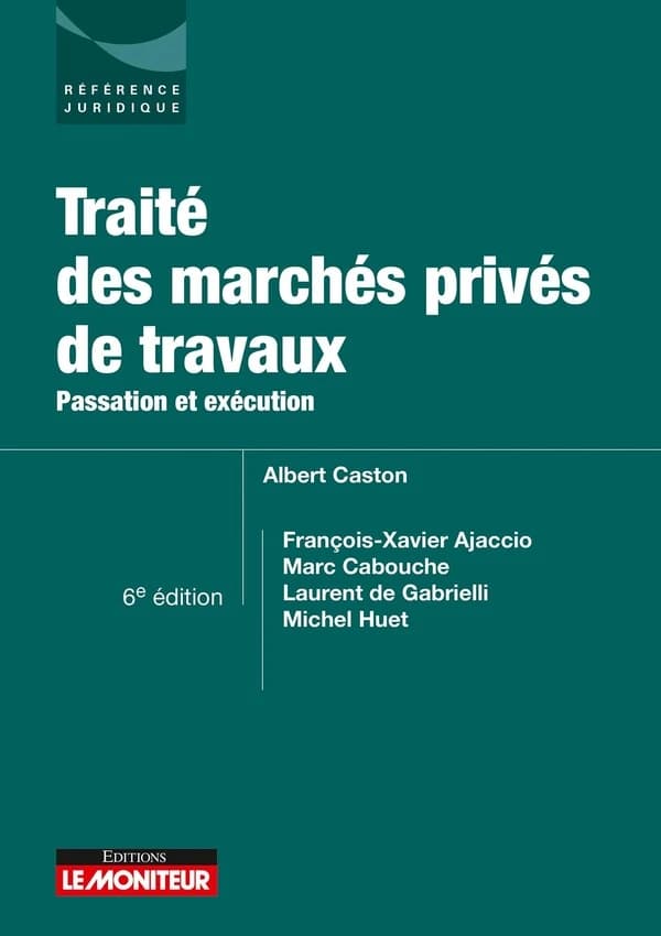 Traité des marchés privés de travaux : passation et exécution (6e éd.) Albert Caston, François-Xavier Ajaccio, Marc Cabouche... [et al.]