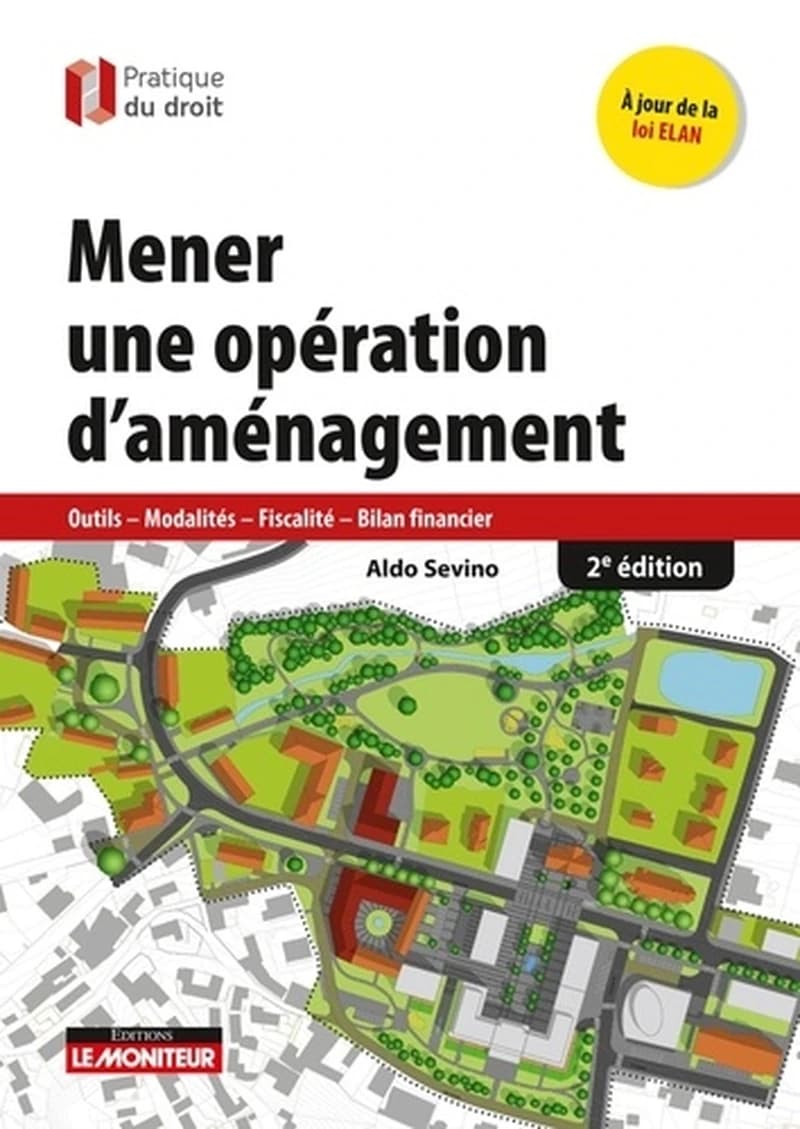 Mener une opération d'aménagement : outils, modalités, fiscalité, bilan financier (2e éd. à jour de la loi ELAN) Aldo Sevino