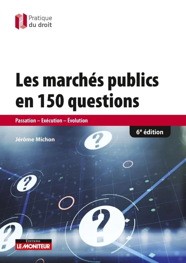 Les marchés publics en 150 questions : passation, exécution, évolution (6e éd.) Jérôme Michon