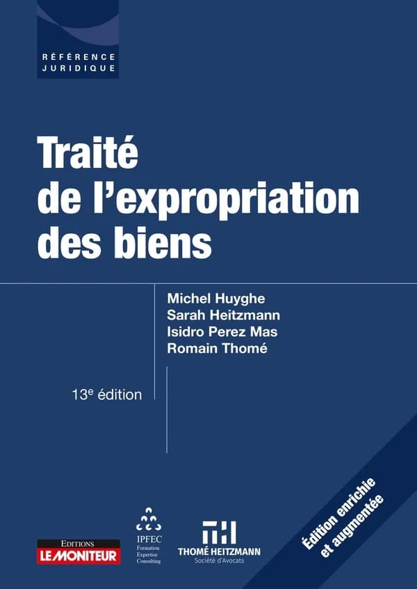 Traité de l'expropriation des biens (13e éd., enrichie et augmentée) Michel Huyghe,... Sarah Heitzmann,... Isidro Perez Mas,... [et al.]