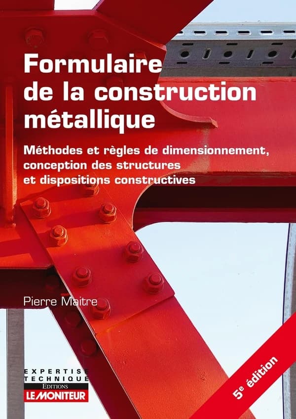 Formulaire de la construction métallique : méthodes et règles de dimensionnement, conception des structures et dispositions constructives (5e éd. [revue et mise à jour]) Pierre Maitre,...
