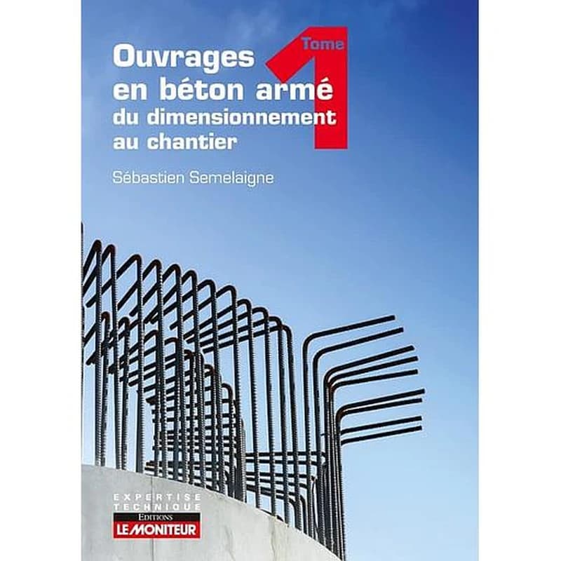Ouvrages en béton armé : du dimensionnement au chantier. Tome 1