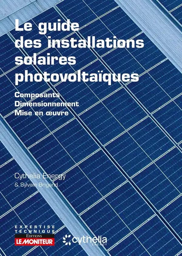 Le guide des installations solaires photovoltaïques : composants, dimensionnement, mise en oeuvre ([2e éd.]) Cythelia energy & Sylvain Brigand