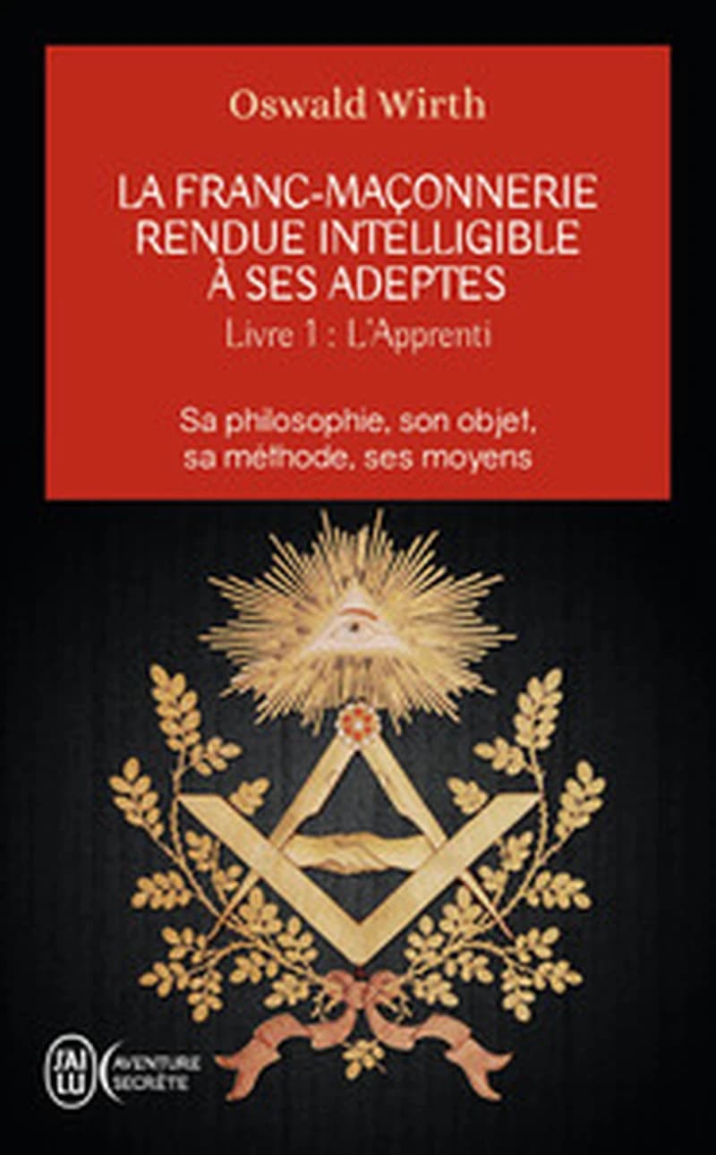 La franc-maçonnerie rendue intelligible à ses adeptes Livre 1 : sa philosophie, son objet, sa méthode, ses moyens