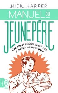 Manuel du jeune père. conseils et astuces de 0 à 1 an pour être un super-papa