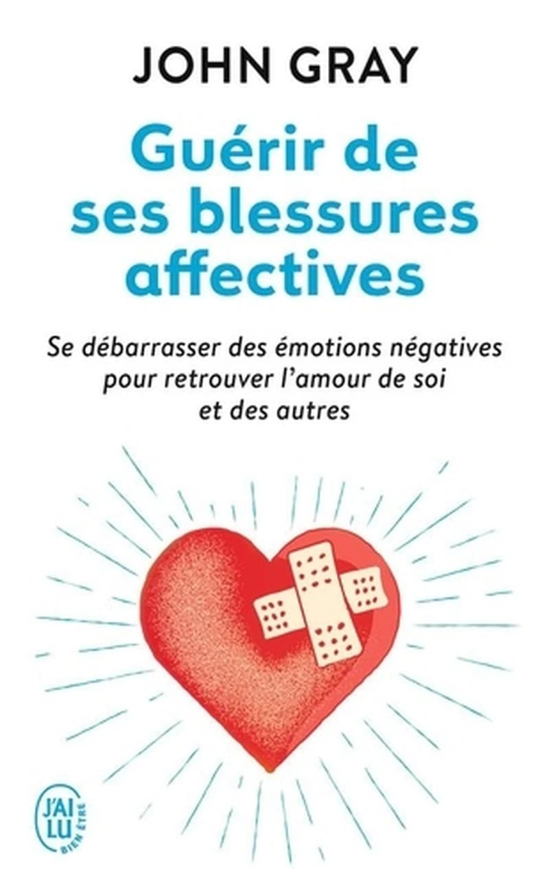 Guérir de ses blessures affectives : se débarasser des émotions négatives pour retrouver l'amour de soi et des autres