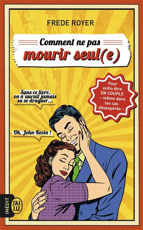 Comment ne pas mourir seul(e) : les techniques pour enfin être en couple, même dans les cas désespérés
