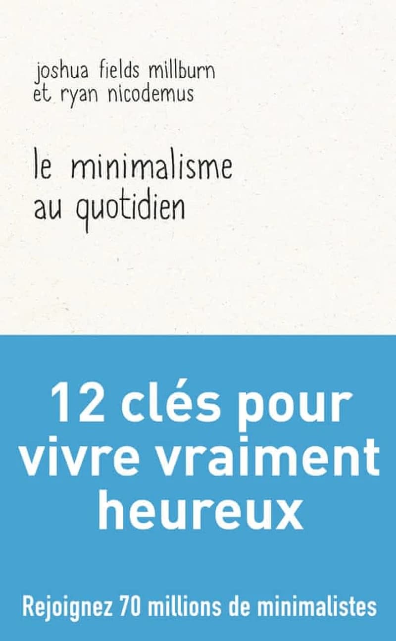 Le minimalisme au quotidien : 12 clés pour vivre vraiment heureux : essais par les Minimalists