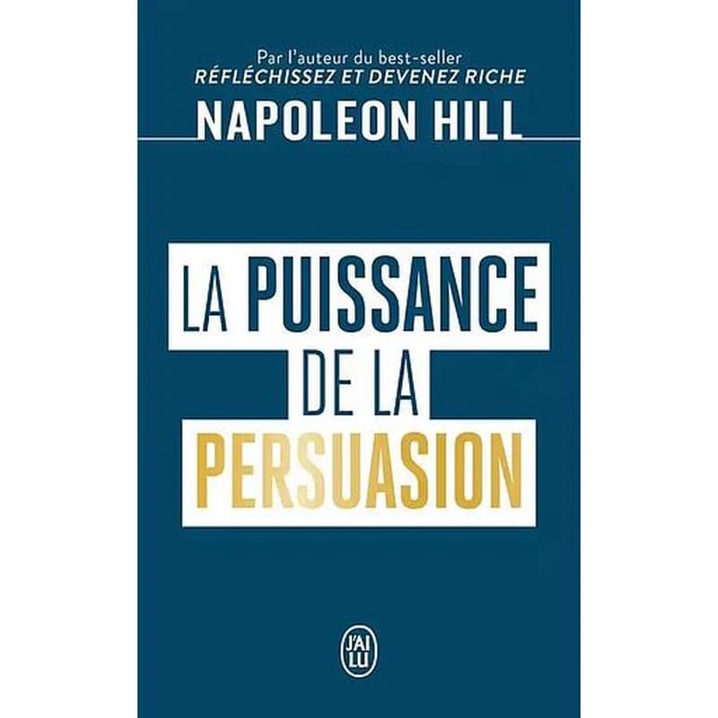 La puissance de la persuasion ([Éd. revue et augmentée]) Napoleon Hill ; traduit de l'anglais (États-Unis) par Jocelyne Roy