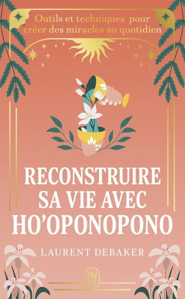 Reconstruire sa vie avec Ho'oponopono : outils et techniques pour créer des miracles au quotidien