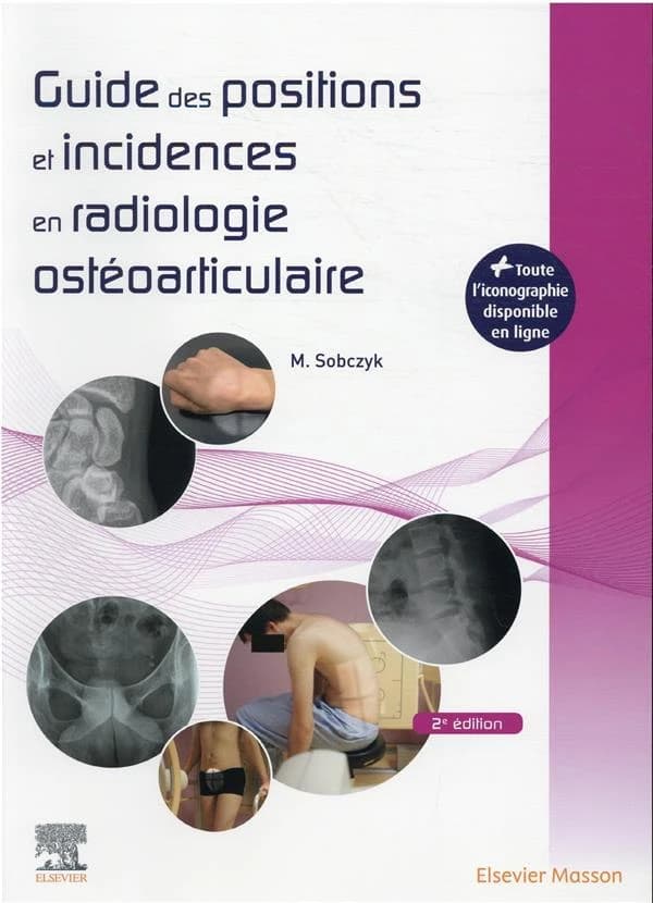 Guide des positions et incidences en radiologie ostéoarticulaire (2e éd.) Michaël Sobczyk,...