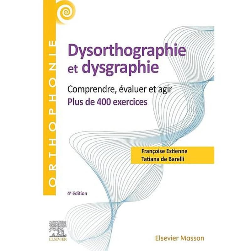 Dysorthographie et dysgraphie : comprendre, évaluer, agir : plus de 400 exercices (4e éd. entièrement revue et enrichie) Françoise Estienne,... Tatiana De Barelli,... ; illustrations, Florent Huchet, Fabrizzio De Barelli