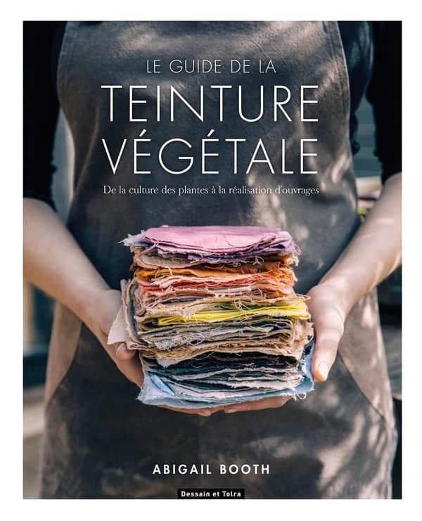 Le guide de la teinture végétale : de la culture des plantes à la réalisation d'ouvrages