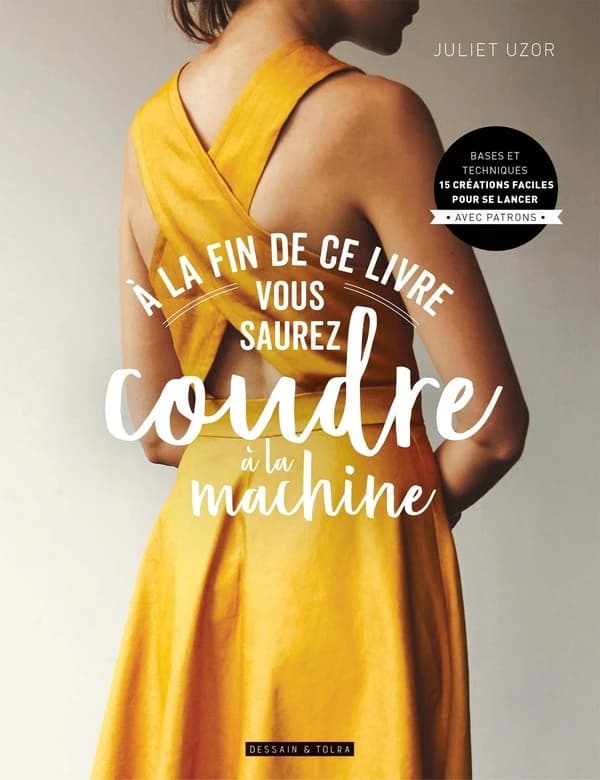 À la fin de ce livre vous saurez coudre à la machine : bases et techniques : 15 créations faciles pour se lancer, avec patrons