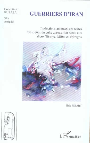 Guerriers d'Iran : traductions annotées des textes avestiques du culte zoroastrien rendu aux dieux Tištriya, Mithra et Vrthragna