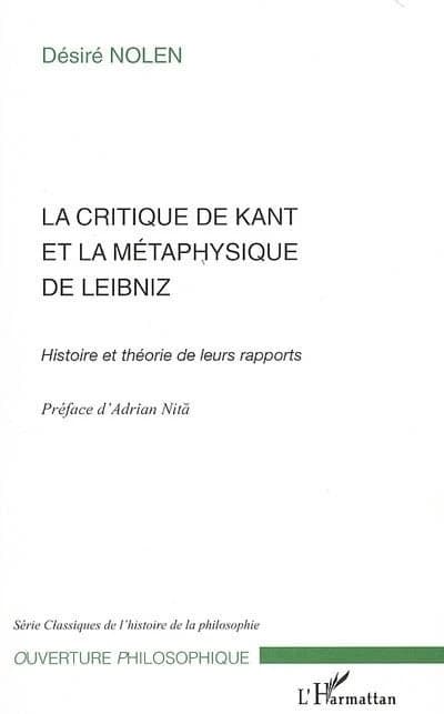 La critique de Kant et la métaphysique de Leibniz : histoire et théorie de leurs rapports ([Reproduction en fac-similé]) par Désiré Nolen,... ; préface d'Adrian Nită