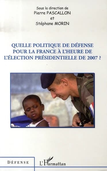 Quelle politique de défense pour la France à l'heure de l'élection présidentielle de 2007 ? : [actes du colloque, Paris, École militaire, 29 janvier 2007]