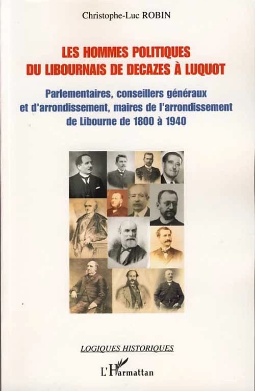 Les hommes politiques du Libournais de Decazes à Luquot : parlementaires, conseillers généraux et d'arrondissement, maires de l'arrondissement de Libourne de 1800 à 1940
