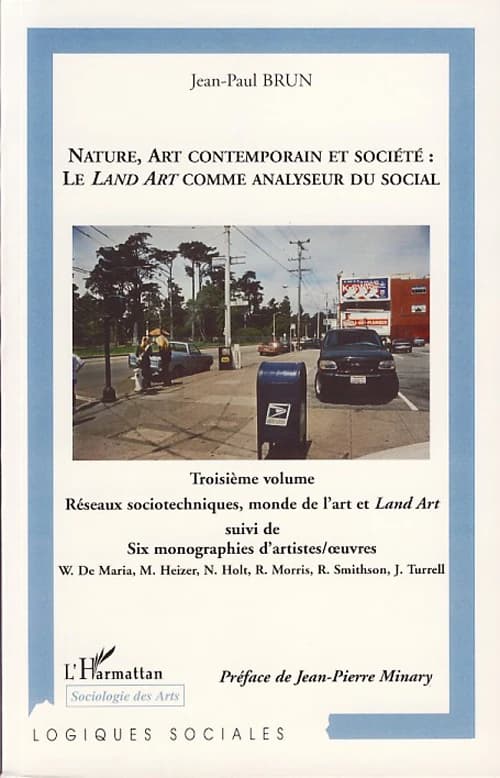 Nature, art contemporain et société : le Land art comme analyseur du social. Troisième volume, Réseaux sociotechniques, monde de l'art et Land art ; Suivi de Six monographies d'artistes-oeuvres : Walter De Maria, Michael Heizer, Nancy Holt, Robert Morris,