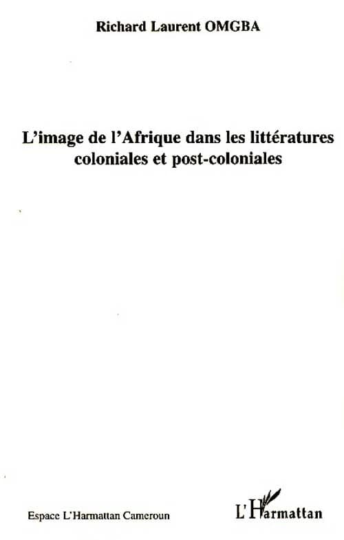 L'image de l'Afrique dans les littératures coloniales et post-coloniales : actes du colloque international de Yaoundé, 15-17 décembre 2004