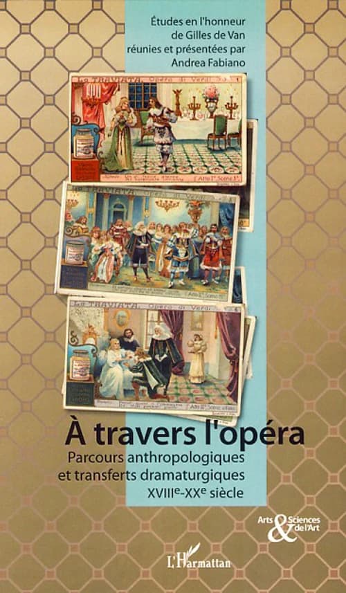 À travers l'opéra : parcours anthropologiques et transferts dramaturgiques sur la scène théâtrale européenne du XVIIIe au XXe siècle : études en l'honneur de Gilles de Van