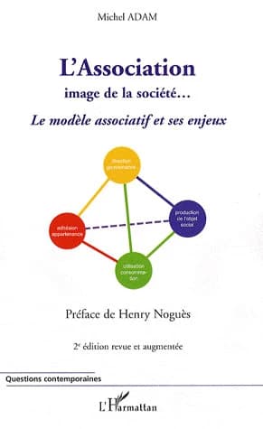 L'association, image de la société : le modèle associatif et ses enjeux (2e éd. revue et augmentée) Michel Adam ; préface de Henry Noguès