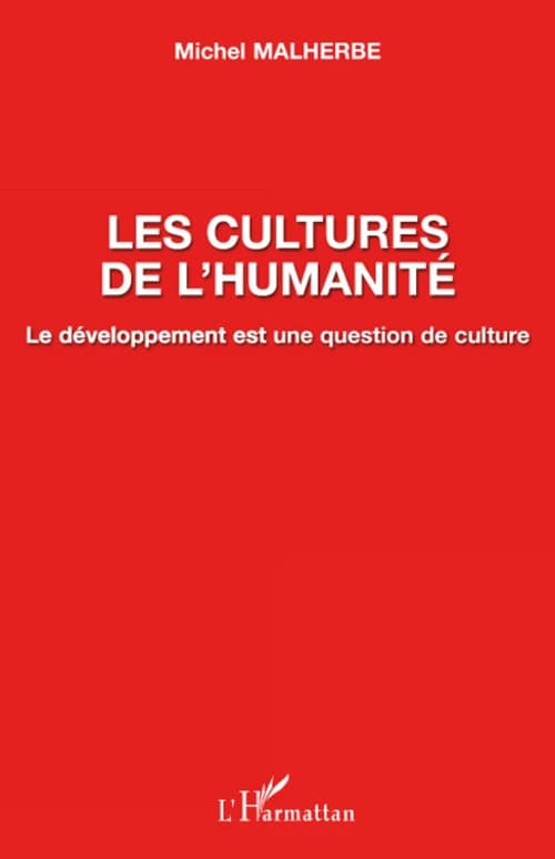 Les cultures de l'humanité : le développement est une question de culture ([2e éd., avec une nouvelle préface]) Michel Malherbe