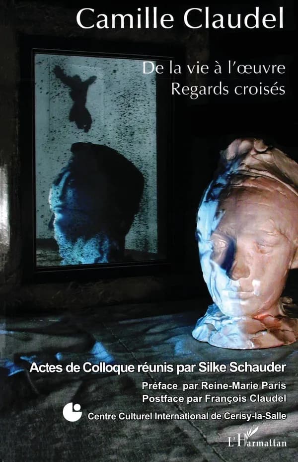 Camille Claudel : de la vie à l'oeuvre : regards croisés : actes de colloque, Centre culturel international de Cerisy-la-Salle, [3-10] juillet 2006