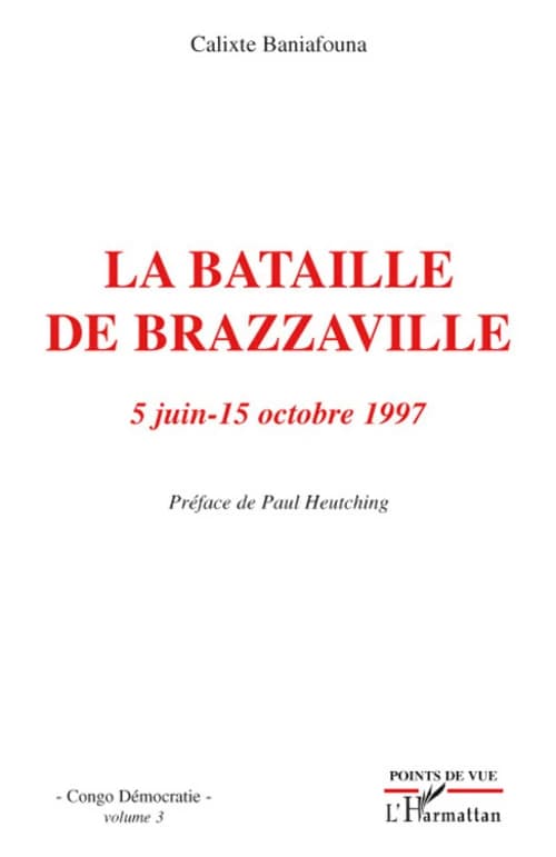 La bataille de Brazzaville : 5 juin-15 octobre 1997 : le coup d'État le plus long et le plus meurtrier du monde, 10000 morts ([Nouvelle éd.]) Calixte Baniafouna ; préface de Paul Heutching