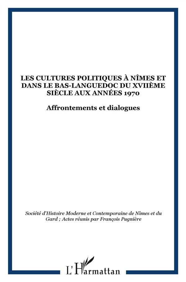 Les cultures politiques à Nîmes et dans le Bas-Languedoc oriental du XVIIe siècle aux années 1970 : affrontements et dialogues : [colloque, Nîmes, 18 novembre 2005]