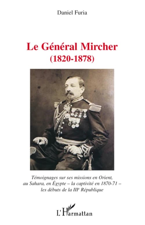 Le général Mircher (1820-1878) : Témoignages sur ses missions en Orient, au Sahara, en Egypte -la captivité en 1870-71- les débuts de la IIIe République