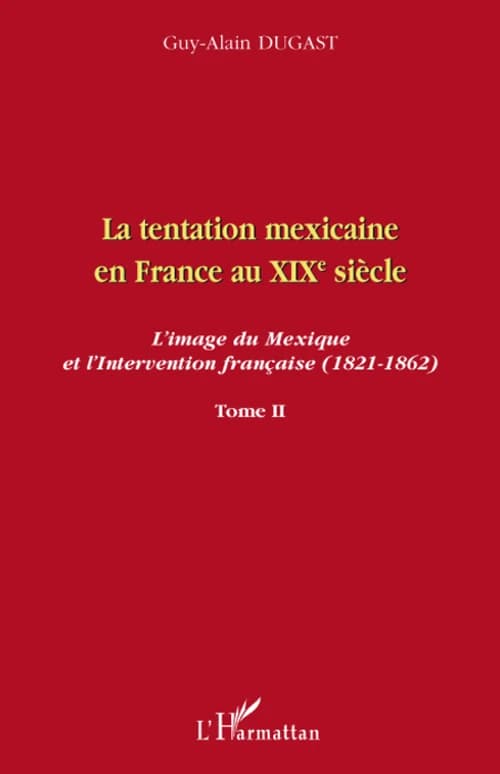 La tentation mexicaine en France au XIXe siècle : l'image du Mexique et l'Intervention française, 1821-1862