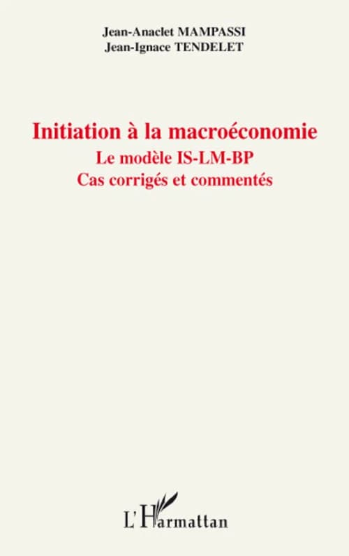 Initiation à la macroéconomie : le modèle IS-LM-BP : cas corrigés et commentés