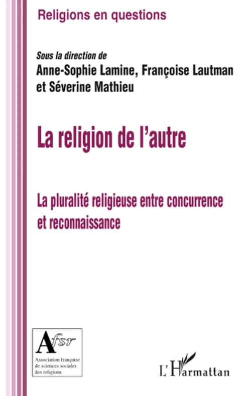 La religion de l'autre : la pluralité religieuse entre concurrence et reconnaissance : [colloque, Paris, 5-6 février 2007]