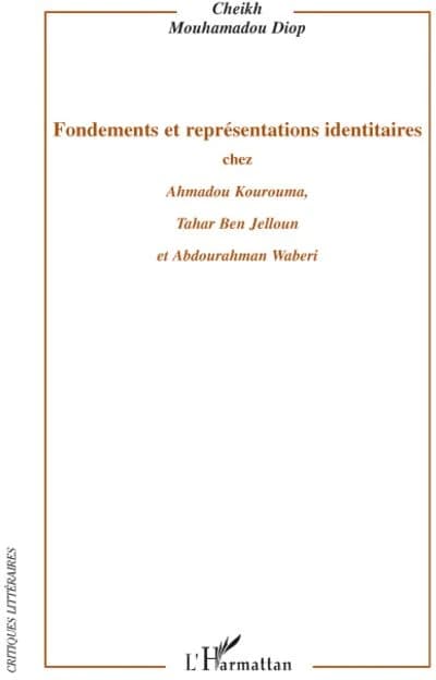 Fondements et représentations identitaires chez Ahmadou Kourouma, Tahar Ben Jelloun et Abdourahman Waberi