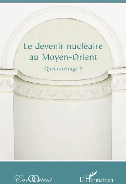Revue eurorient : devenir nucléaire au Moyen-Orient ; quel arbitrage ?